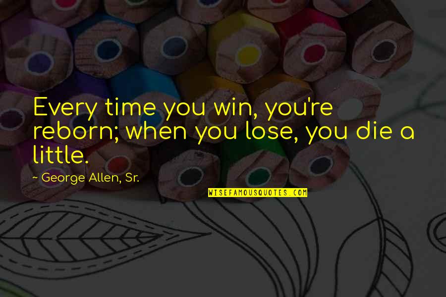 Every Time I Die Quotes By George Allen, Sr.: Every time you win, you're reborn; when you