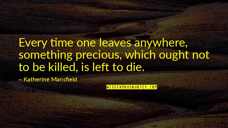 Every Time I Die Quotes By Katherine Mansfield: Every time one leaves anywhere, something precious, which