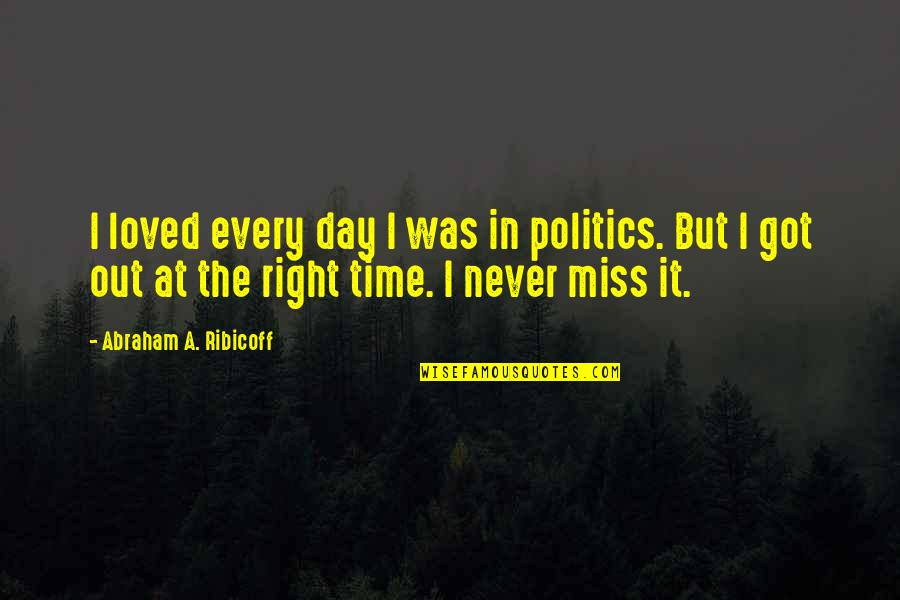Every Time I Miss You Quotes By Abraham A. Ribicoff: I loved every day I was in politics.