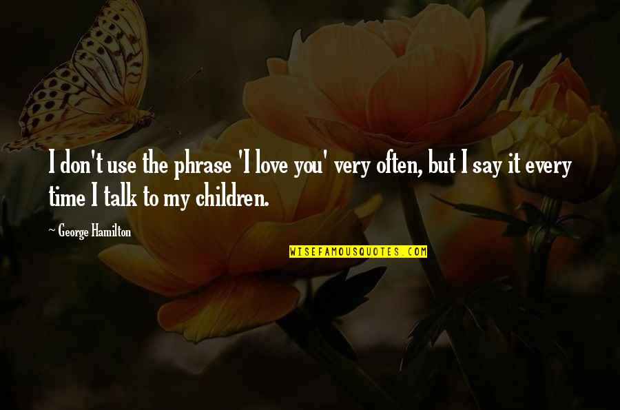 Every Time I Say I Love You Quotes By George Hamilton: I don't use the phrase 'I love you'