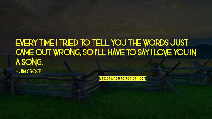 Every Time I Say I Love You Quotes By Jim Croce: Every time I tried to tell you the