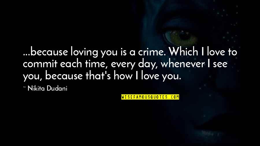 Every Time Love Quotes By Nikita Dudani: ...because loving you is a crime. Which I Every Time Love Quotes By Nikita Dudani: ...because loving you is a crime. Which I