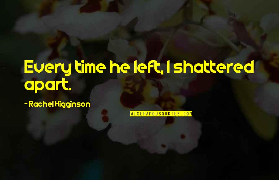 Every Time Love Quotes By Rachel Higginson: Every time he left, I shattered apart. Every Time Love Quotes By Rachel Higginson: Every time he left, I shattered apart.