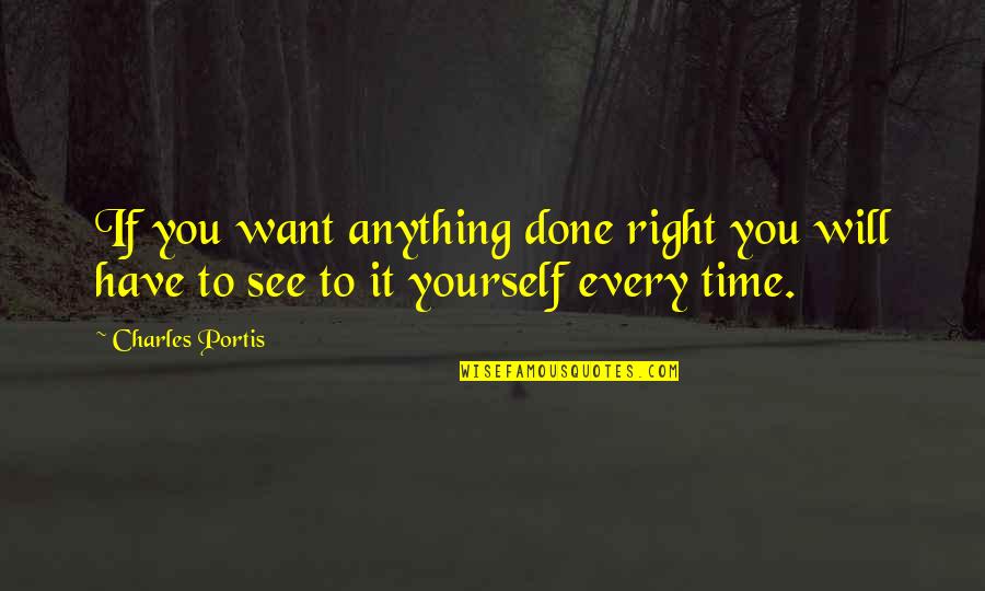 Every Time You Are Not Right Quotes By Charles Portis: If you want anything done right you will