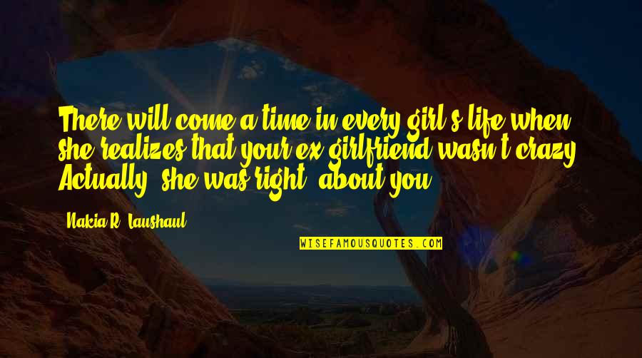 Every Time You Are Not Right Quotes By Nakia R. Laushaul: There will come a time in every girl's Every Time You Are Not Right Quotes By Nakia R. Laushaul: There will come a time in every girl's