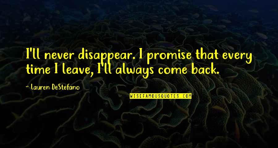 Every Time You Leave Quotes By Lauren DeStefano: I'll never disappear. I promise that every time