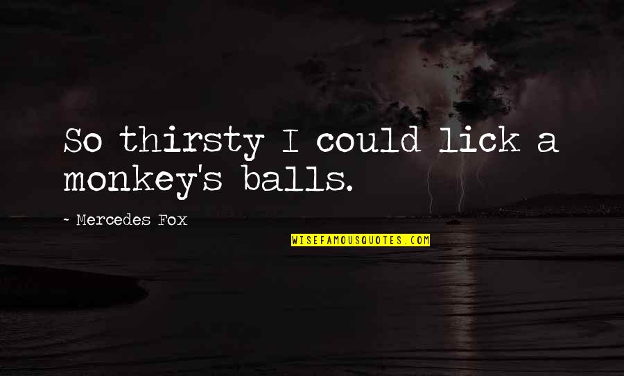 Every Time You Leave Quotes By Mercedes Fox: So thirsty I could lick a monkey's balls.