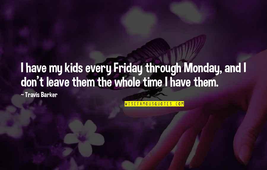 Every Time You Leave Quotes By Travis Barker: I have my kids every Friday through Monday,