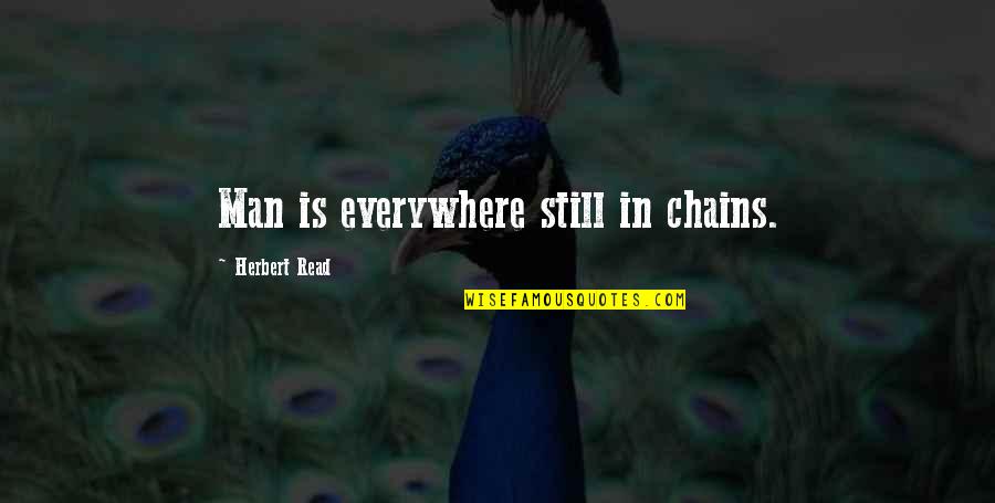 Every Which Way But Loose Ruth Gordon Quotes By Herbert Read: Man is everywhere still in chains. Every Which Way But Loose Ruth Gordon Quotes By Herbert Read: Man is everywhere still in chains.