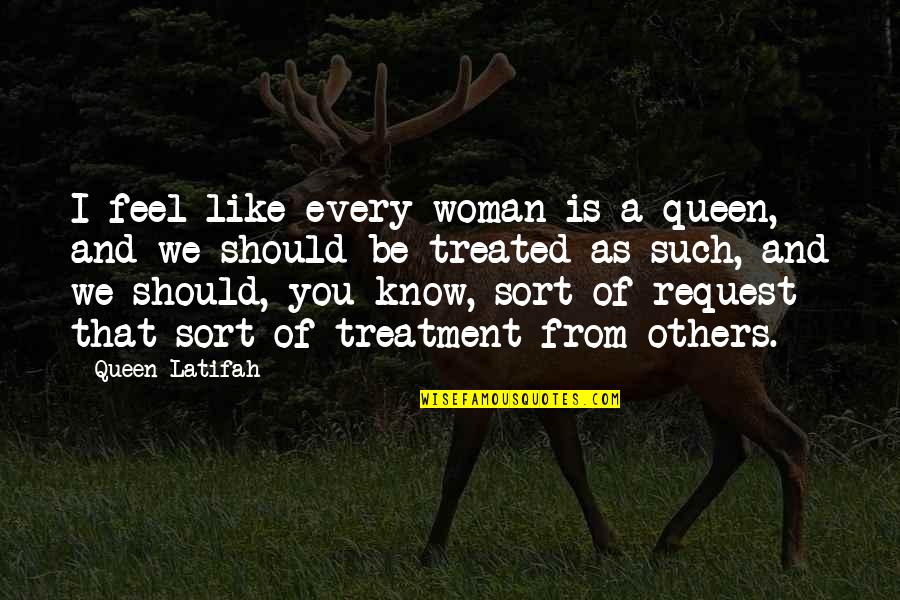 Every Woman Should Be Treated Quotes By Queen Latifah: I feel like every woman is a queen,