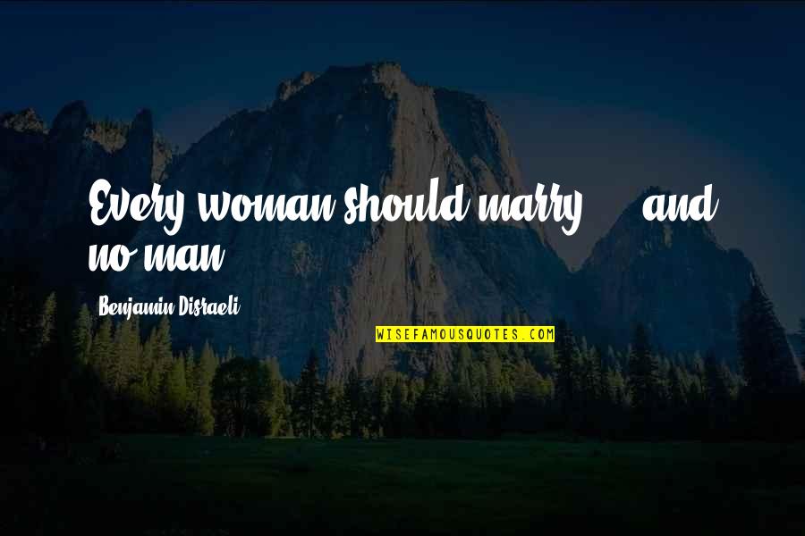 Every Woman Should Quotes By Benjamin Disraeli: Every woman should marry ... and no man.