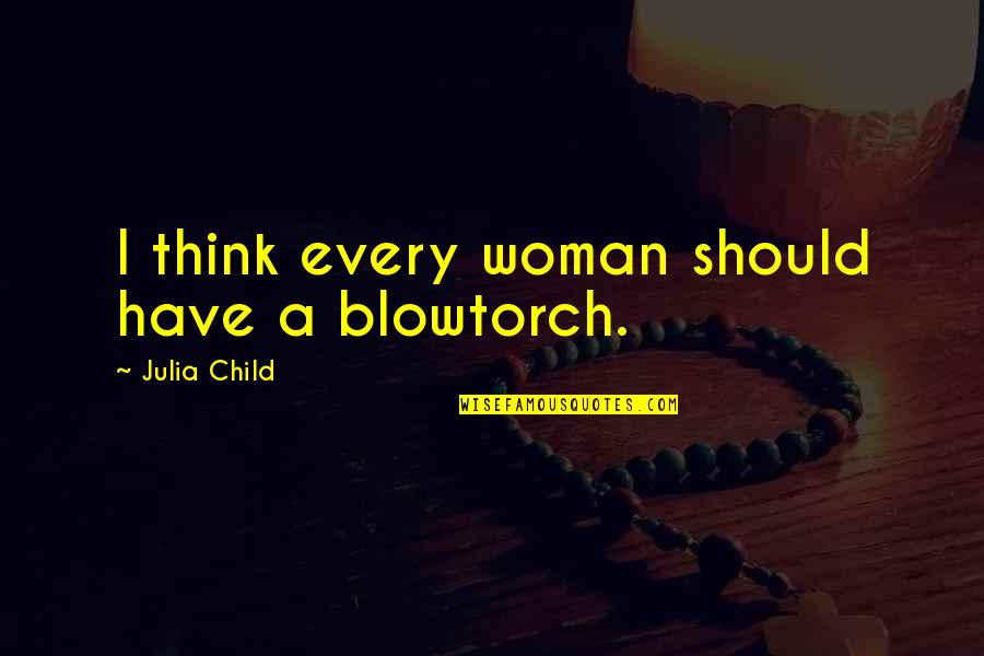 Every Woman Should Quotes By Julia Child: I think every woman should have a blowtorch.