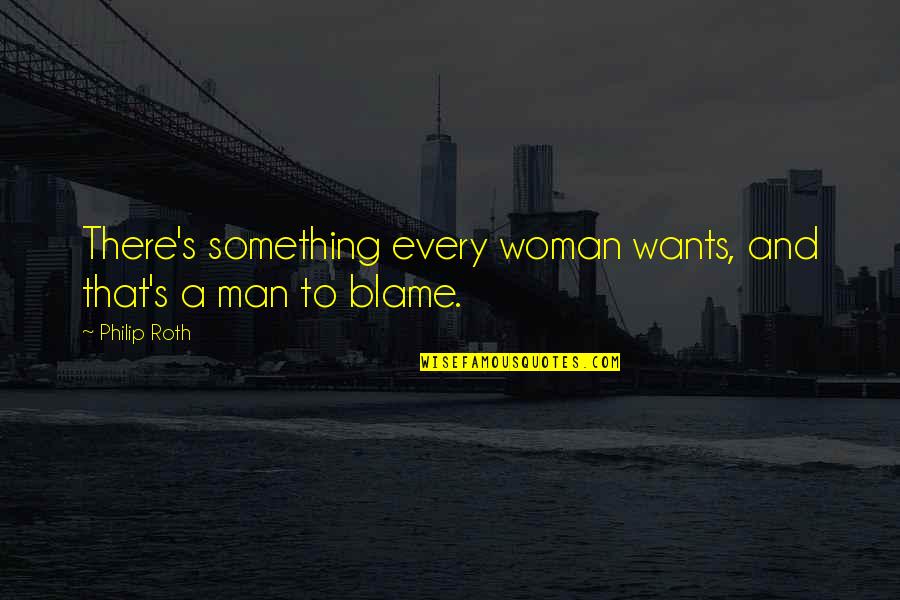 Every Woman Wants A Man Quotes By Philip Roth: There's something every woman wants, and that's a