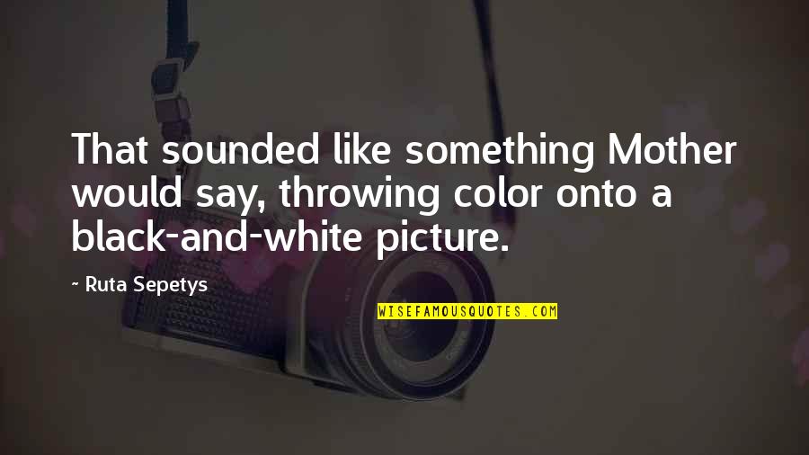 Every1's Quotes By Ruta Sepetys: That sounded like something Mother would say, throwing