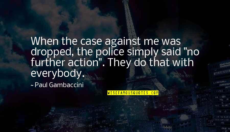 Everybody Against Me Quotes By Paul Gambaccini: When the case against me was dropped, the Everybody Against Me Quotes By Paul Gambaccini: When the case against me was dropped, the