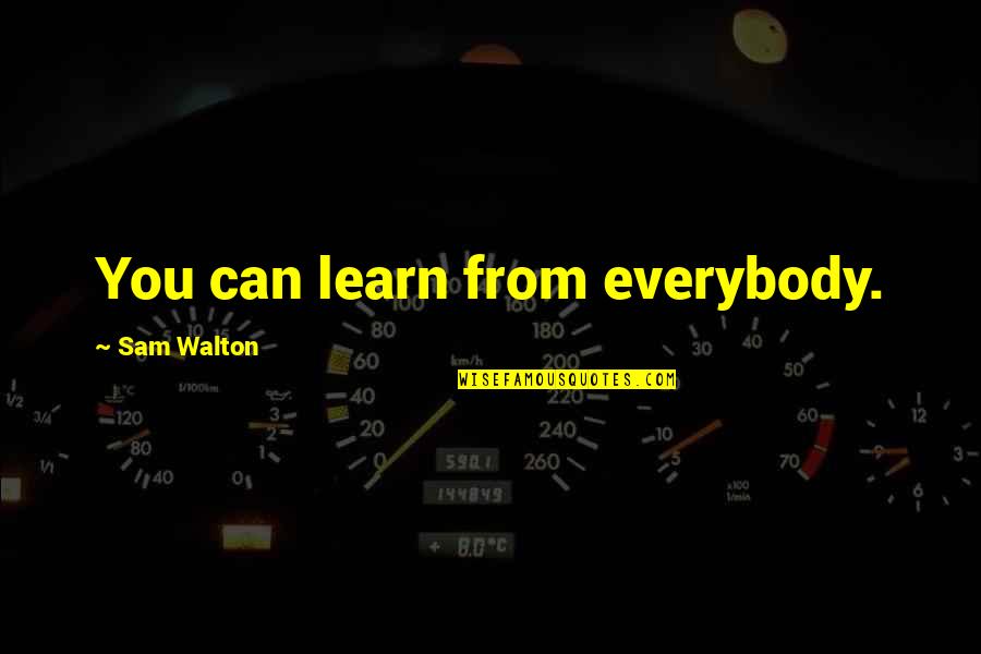 Everybody Can Learn Quotes By Sam Walton: You can learn from everybody.