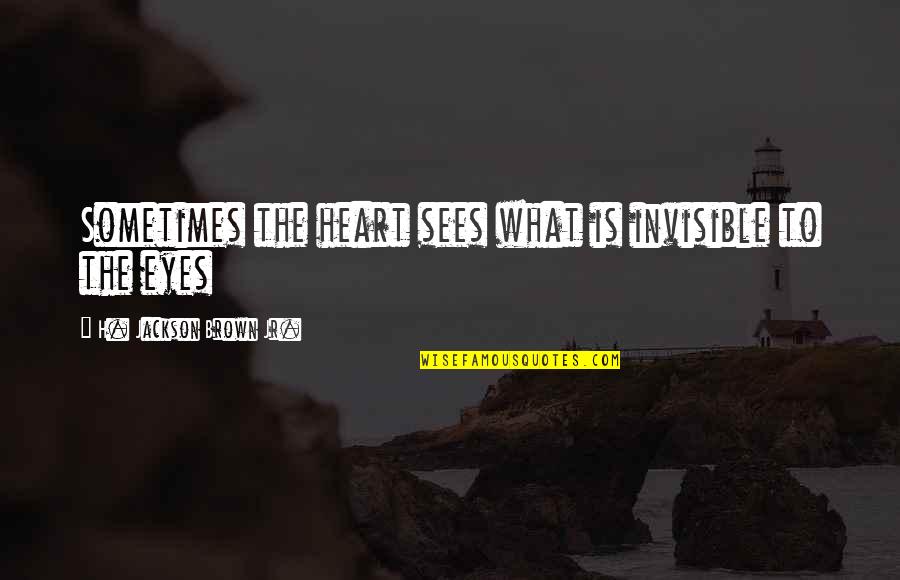 Everybody Changes Quotes By H. Jackson Brown Jr.: Sometimes the heart sees what is invisible to Everybody Changes Quotes By H. Jackson Brown Jr.: Sometimes the heart sees what is invisible to