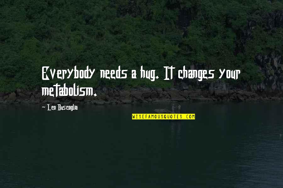 Everybody Changes Quotes By Leo Buscaglia: Everybody needs a hug. It changes your metabolism. Everybody Changes Quotes By Leo Buscaglia: Everybody needs a hug. It changes your metabolism.