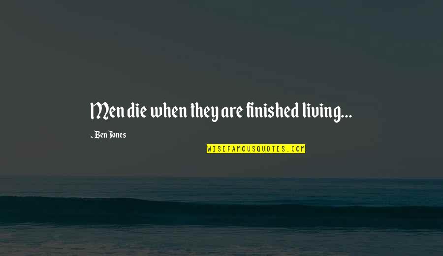 Everybody Deserves Love Quotes By Ben Jones: Men die when they are finished living... Everybody Deserves Love Quotes By Ben Jones: Men die when they are finished living...