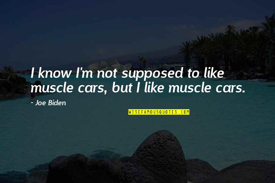 Everybody Deserves Love Quotes By Joe Biden: I know I'm not supposed to like muscle