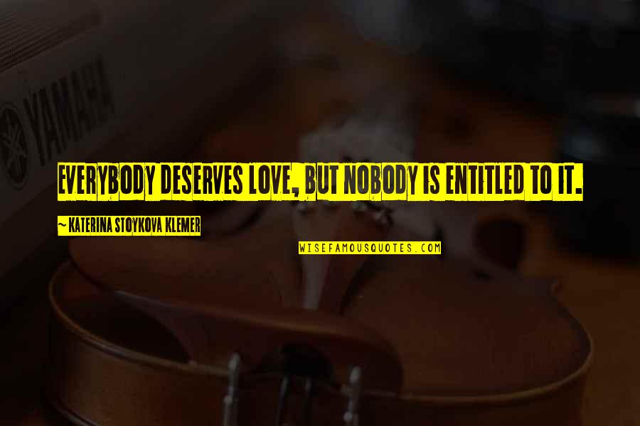 Everybody Deserves Love Quotes By Katerina Stoykova Klemer: Everybody deserves love, but nobody is entitled to Everybody Deserves Love Quotes By Katerina Stoykova Klemer: Everybody deserves love, but nobody is entitled to