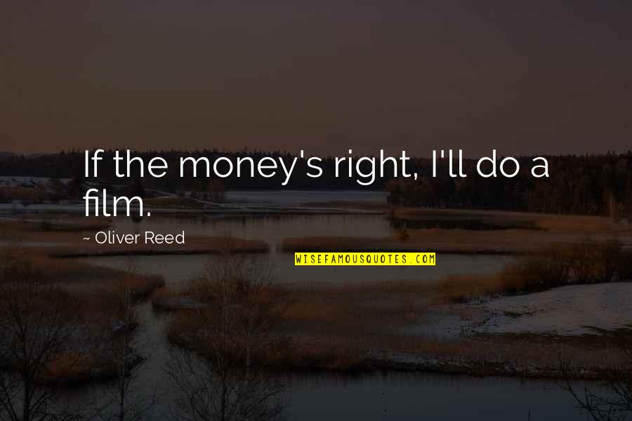 Everybody Deserves Love Quotes By Oliver Reed: If the money's right, I'll do a film. Everybody Deserves Love Quotes By Oliver Reed: If the money's right, I'll do a film.