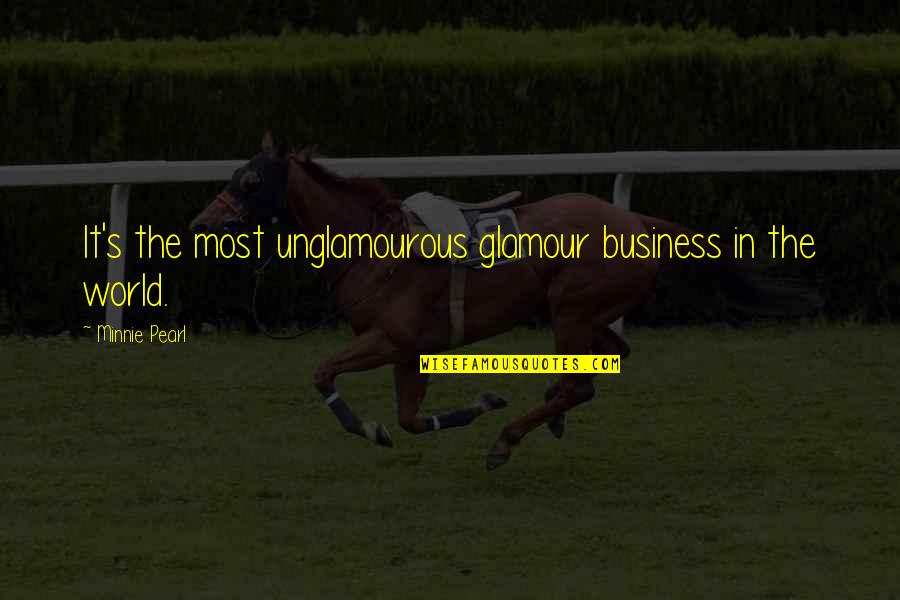 Everybody Dies But Not Everyone Lives Quotes By Minnie Pearl: It's the most unglamourous glamour business in the Everybody Dies But Not Everyone Lives Quotes By Minnie Pearl: It's the most unglamourous glamour business in the