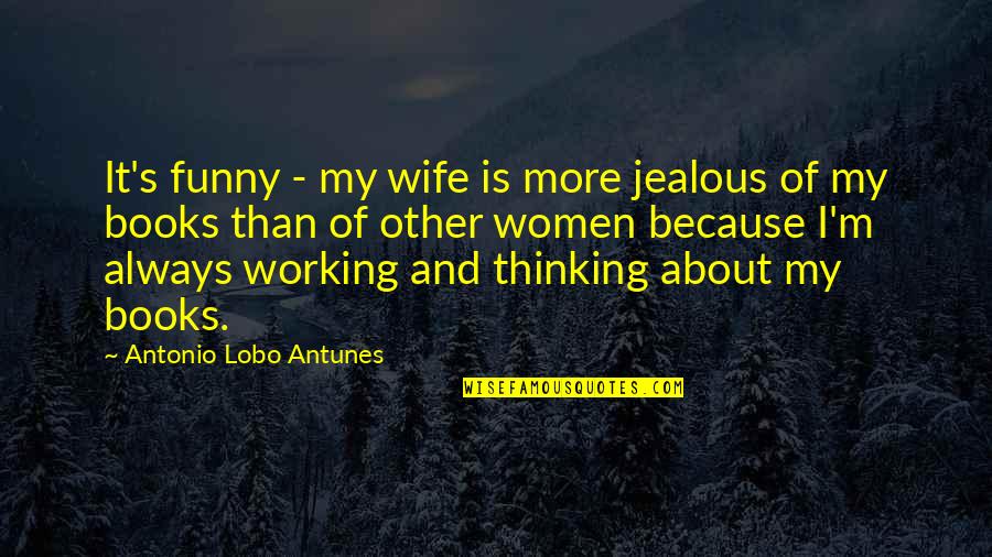 Everybody Fine Quotes By Antonio Lobo Antunes: It's funny - my wife is more jealous Everybody Fine Quotes By Antonio Lobo Antunes: It's funny - my wife is more jealous