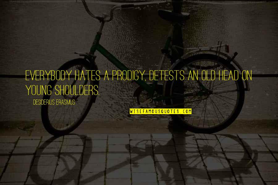 Everybody Hates You Quotes By Desiderius Erasmus: Everybody hates a prodigy, detests an old head Everybody Hates You Quotes By Desiderius Erasmus: Everybody hates a prodigy, detests an old head