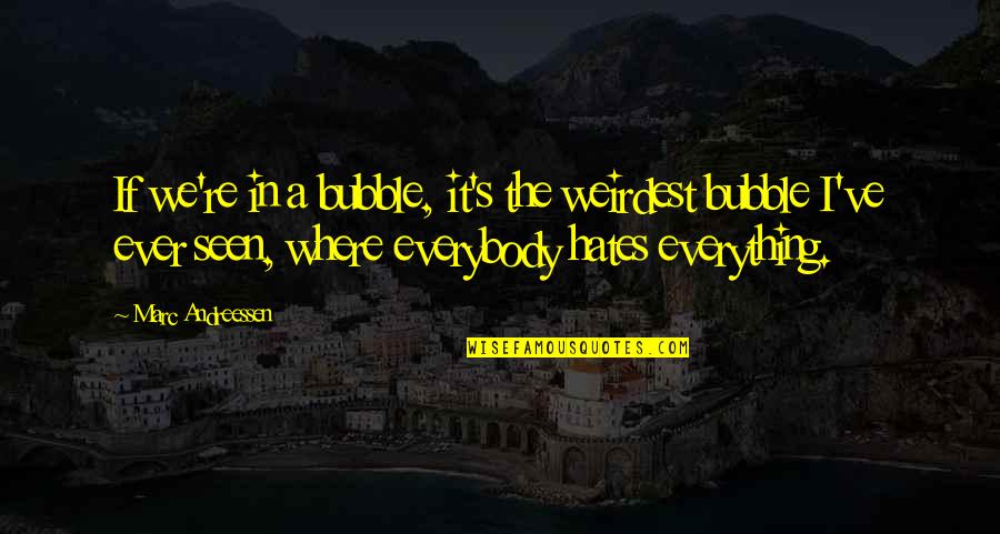 Everybody Hates You Quotes By Marc Andreessen: If we're in a bubble, it's the weirdest Everybody Hates You Quotes By Marc Andreessen: If we're in a bubble, it's the weirdest