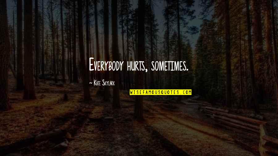 Everybody Hurts Sometimes Quotes By Kate Skylark: Everybody hurts, sometimes.