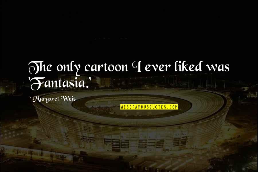 Everybody Is A Bikini Body Quotes By Margaret Weis: The only cartoon I ever liked was 'Fantasia.' Everybody Is A Bikini Body Quotes By Margaret Weis: The only cartoon I ever liked was 'Fantasia.'
