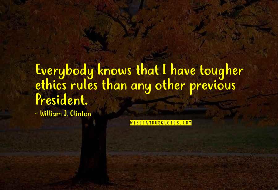 Everybody Knows Everybody Quotes By William J. Clinton: Everybody knows that I have tougher ethics rules Everybody Knows Everybody Quotes By William J. Clinton: Everybody knows that I have tougher ethics rules