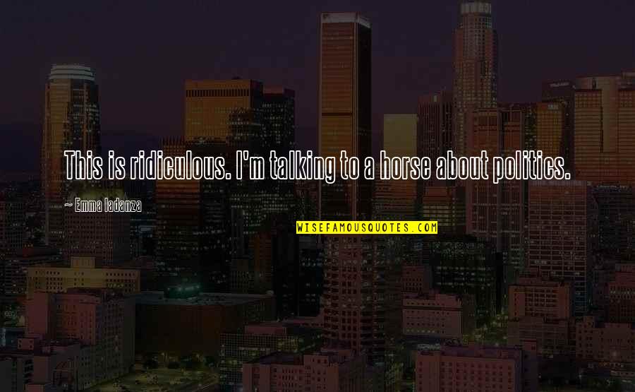 Everybody Loves A Parade Quote Quotes By Emma Iadanza: This is ridiculous. I'm talking to a horse Everybody Loves A Parade Quote Quotes By Emma Iadanza: This is ridiculous. I'm talking to a horse