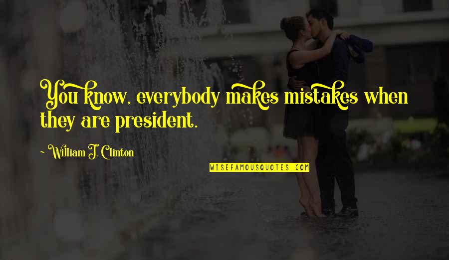 Everybody Makes Mistakes Quotes By William J. Clinton: You know, everybody makes mistakes when they are