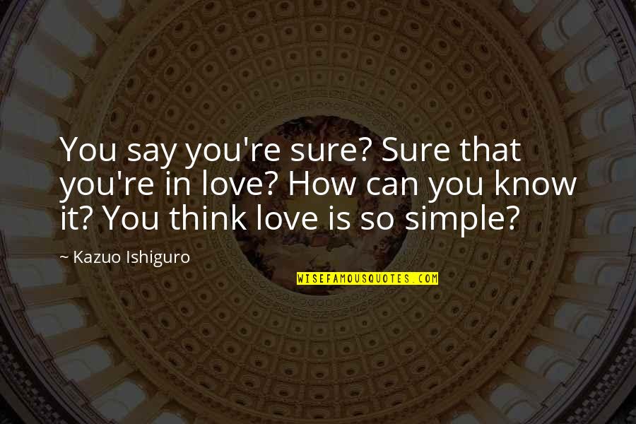 Everybody Need Somebody To Love Quotes By Kazuo Ishiguro: You say you're sure? Sure that you're in