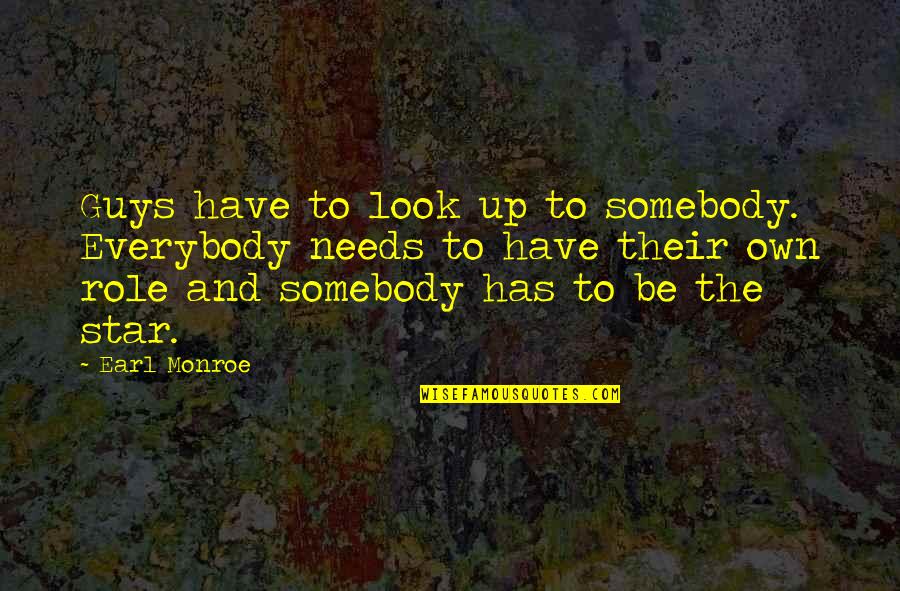 Everybody Needs Somebody Quotes By Earl Monroe: Guys have to look up to somebody. Everybody Everybody Needs Somebody Quotes By Earl Monroe: Guys have to look up to somebody. Everybody