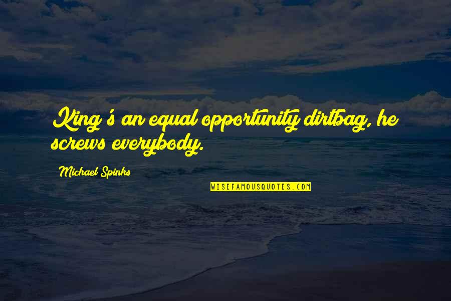 Everybody Quotes By Michael Spinks: King's an equal opportunity dirtbag, he screws everybody. Everybody Quotes By Michael Spinks: King's an equal opportunity dirtbag, he screws everybody.
