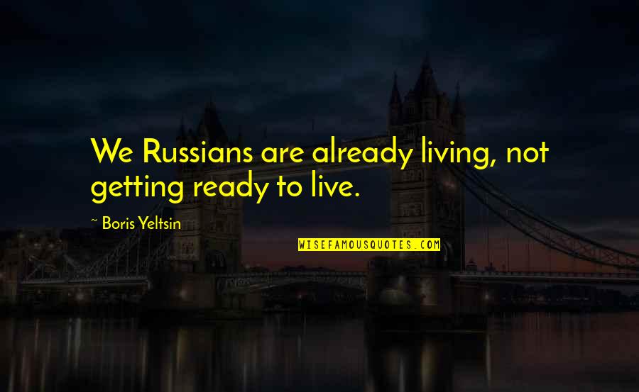Everybody Somebody Anybody And Nobody Quotes By Boris Yeltsin: We Russians are already living, not getting ready Everybody Somebody Anybody And Nobody Quotes By Boris Yeltsin: We Russians are already living, not getting ready