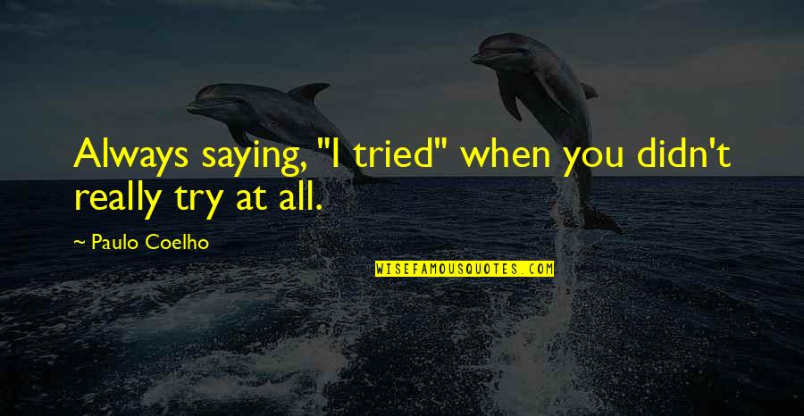 Everybody Somebody Anybody And Nobody Quotes By Paulo Coelho: Always saying, "I tried" when you didn't really Everybody Somebody Anybody And Nobody Quotes By Paulo Coelho: Always saying, "I tried" when you didn't really