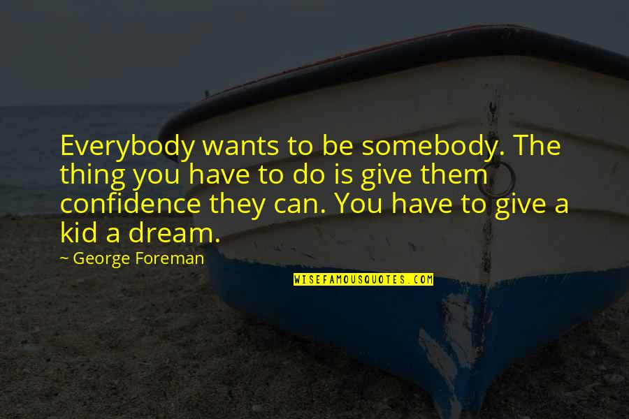 Everybody Wants Quotes By George Foreman: Everybody wants to be somebody. The thing you