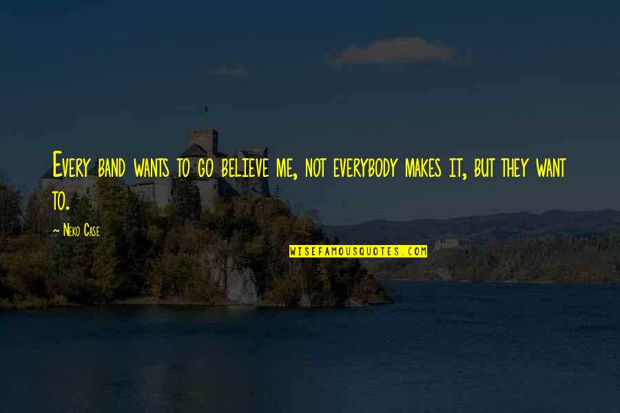 Everybody Wants Quotes By Neko Case: Every band wants to go believe me, not