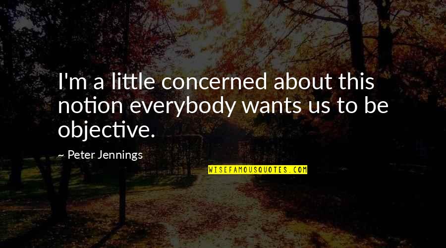 Everybody Wants Quotes By Peter Jennings: I'm a little concerned about this notion everybody