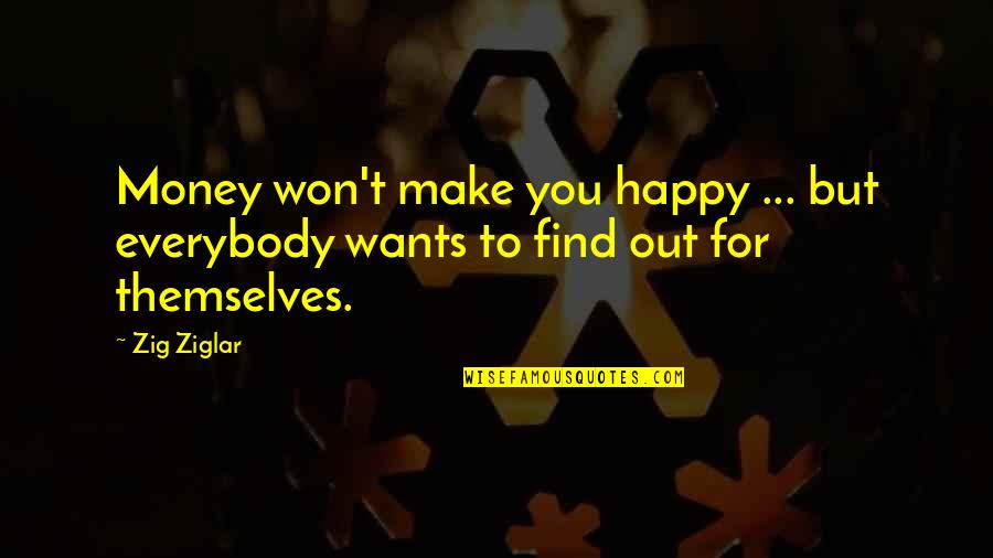 Everybody Wants Quotes By Zig Ziglar: Money won't make you happy ... but everybody