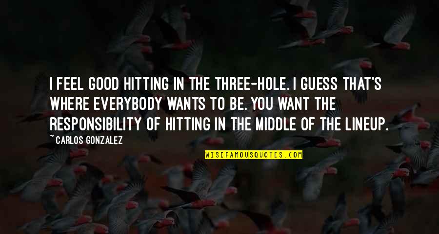 Everybody Wants You Quotes By Carlos Gonzalez: I feel good hitting in the three-hole. I Everybody Wants You Quotes By Carlos Gonzalez: I feel good hitting in the three-hole. I