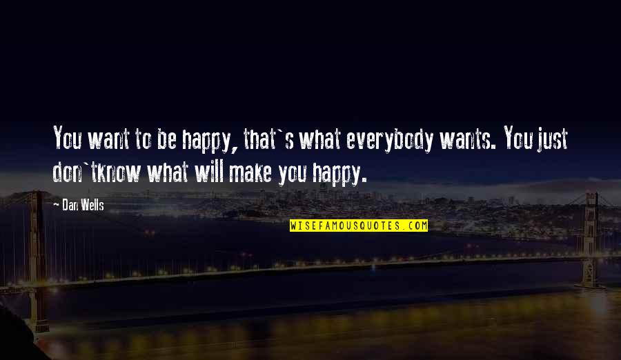 Everybody Wants You Quotes By Dan Wells: You want to be happy, that's what everybody Everybody Wants You Quotes By Dan Wells: You want to be happy, that's what everybody