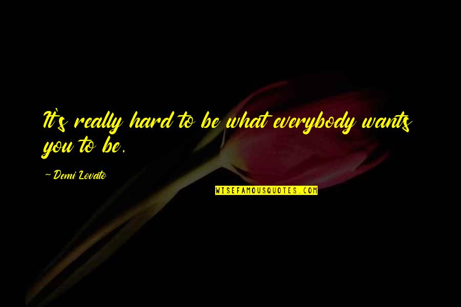 Everybody Wants You Quotes By Demi Lovato: It's really hard to be what everybody wants Everybody Wants You Quotes By Demi Lovato: It's really hard to be what everybody wants