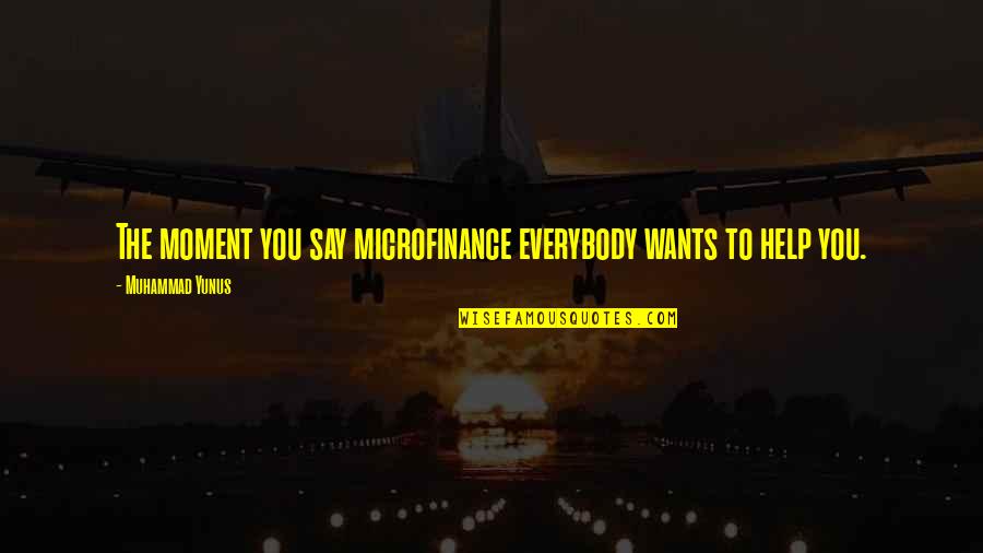 Everybody Wants You Quotes By Muhammad Yunus: The moment you say microfinance everybody wants to Everybody Wants You Quotes By Muhammad Yunus: The moment you say microfinance everybody wants to
