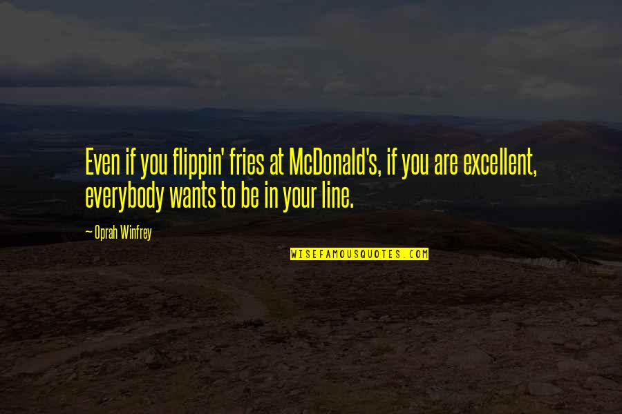 Everybody Wants You Quotes By Oprah Winfrey: Even if you flippin' fries at McDonald's, if Everybody Wants You Quotes By Oprah Winfrey: Even if you flippin' fries at McDonald's, if