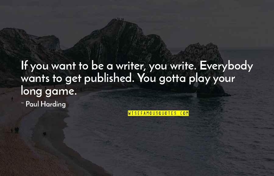 Everybody Wants You Quotes By Paul Harding: If you want to be a writer, you Everybody Wants You Quotes By Paul Harding: If you want to be a writer, you